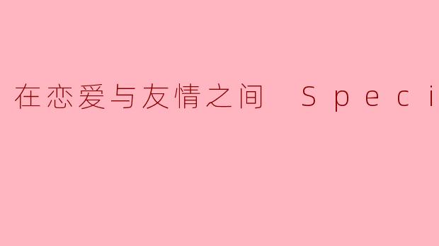在恋爱与友情之间 Special